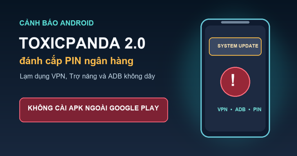 Cảnh báo ToxicPanda 2.0 trên Android đánh cắp PIN ngân hàng